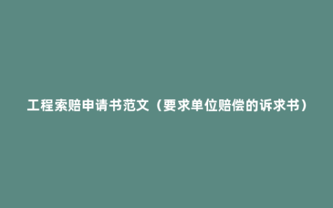 工程索赔申请书范文（要求单位赔偿的诉求书）