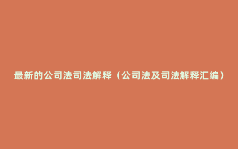 最新的公司法司法解释（公司法及司法解释汇编）