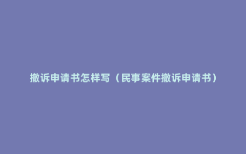 撤诉申请书怎样写（民事案件撤诉申请书）