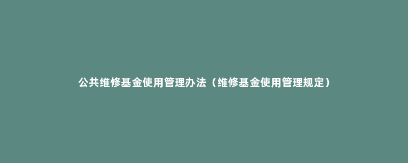 公共维修基金使用管理办法（维修基金使用管理规定）