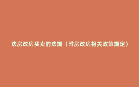 法房改房买卖的法规（附房改房相关政策规定）