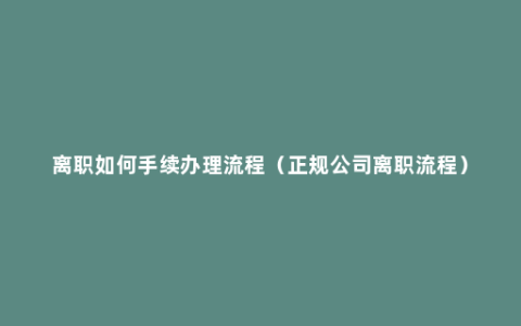 离职如何手续办理流程（正规公司离职流程）