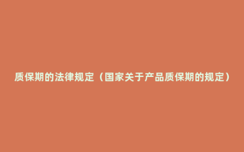 质保期的法律规定（国家关于产品质保期的规定）