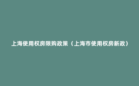 上海使用权房限购政策（上海市使用权房新政）