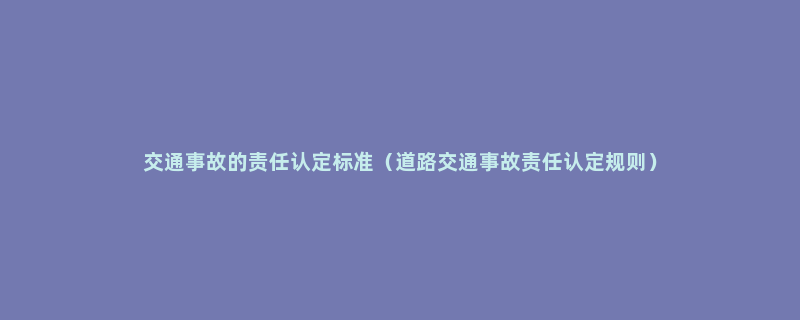 交通事故的责任认定标准（道路交通事故责任认定规则）