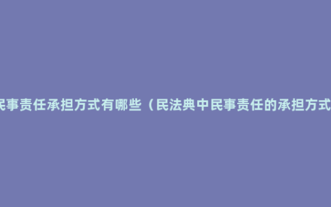 民事责任承担方式有哪些（民法典中民事责任的承担方式）