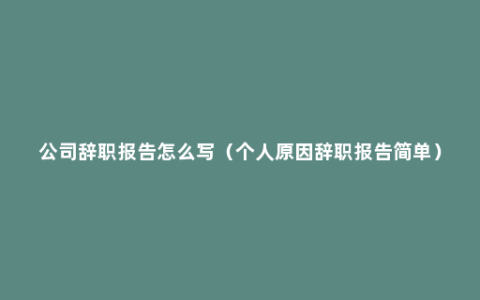 公司辞职报告怎么写（个人原因辞职报告简单）