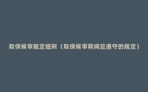 取保候审规定细则（取保候审期间应遵守的规定）