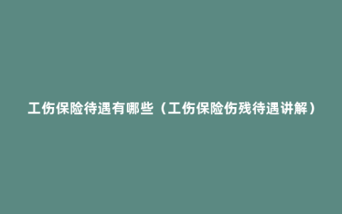 工伤保险待遇有哪些（工伤保险伤残待遇讲解）