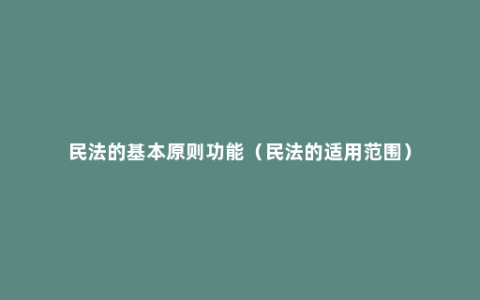 民法的基本原则功能（民法的适用范围）