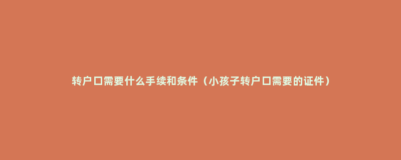 转户口需要什么手续和条件（小孩子转户口需要的证件）