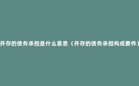 并存的债务承担是什么意思（并存的债务承担构成要件）