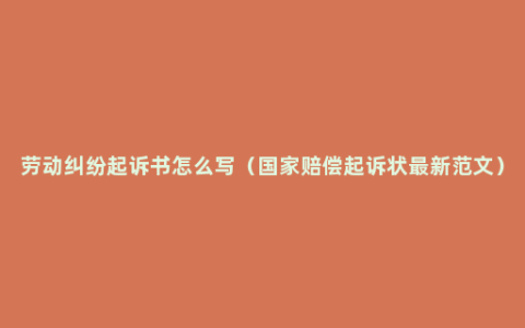 劳动纠纷起诉书怎么写（国家赔偿起诉状最新范文）