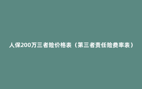 人保200万三者险价格表（第三者责任险费率表）