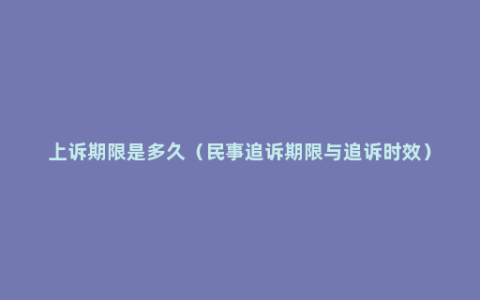 上诉期限是多久（民事追诉期限与追诉时效）