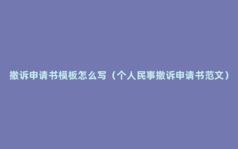 撤诉申请书模板怎么写（个人民事撤诉申请书范文）