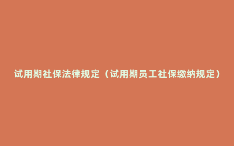 试用期社保法律规定（试用期员工社保缴纳规定）