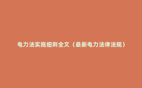 电力法实施细则全文（最新电力法律法规）