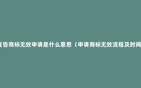 宣告商标无效申请是什么意思（申请商标无效流程及时间）