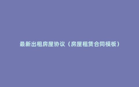 最新出租房屋协议（房屋租赁合同模板）