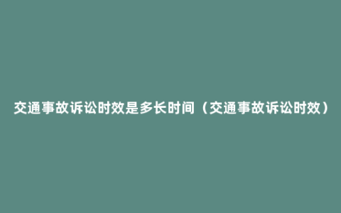 交通事故诉讼时效是多长时间（交通事故诉讼时效）