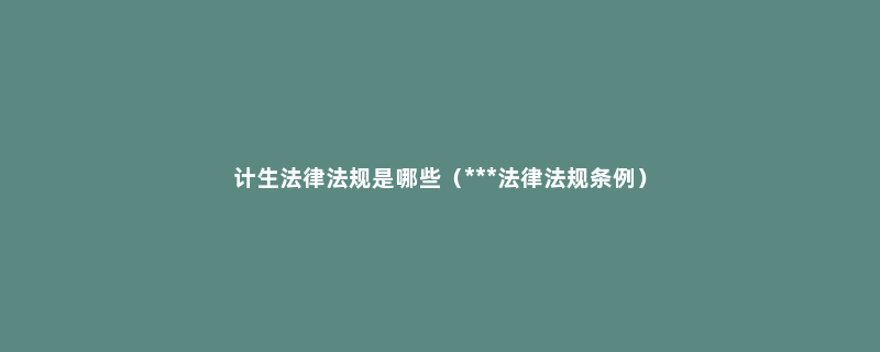 计生法律法规是哪些（***法律法规条例）