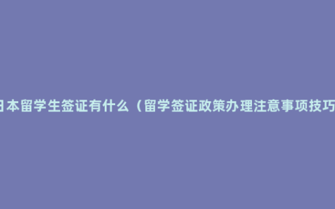 日本留学生签证有什么（留学签证政策办理注意事项技巧）