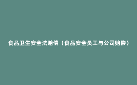 食品卫生安全法赔偿（食品安全员工与公司赔偿）