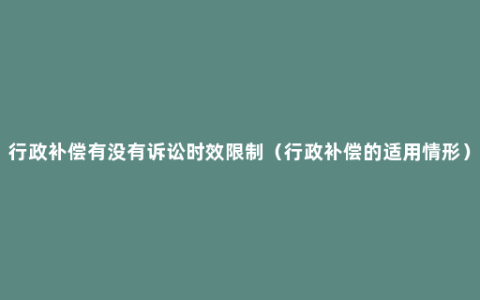 行政补偿有没有诉讼时效限制（行政补偿的适用情形）