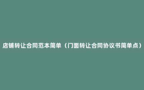 店铺转让合同范本简单（门面转让合同协议书简单点）