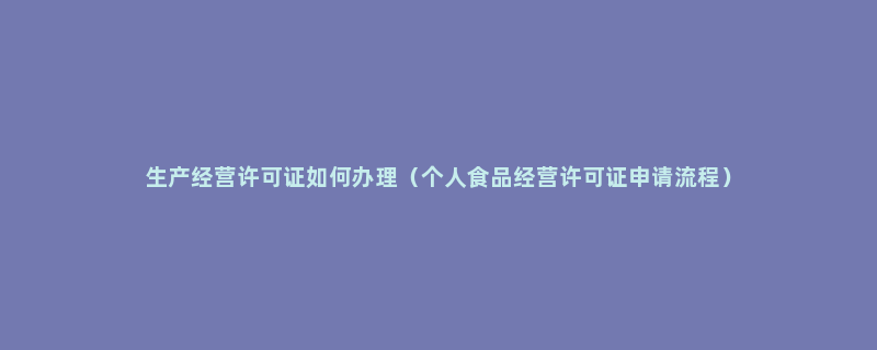 生产经营许可证如何办理（个人食品经营许可证申请流程）