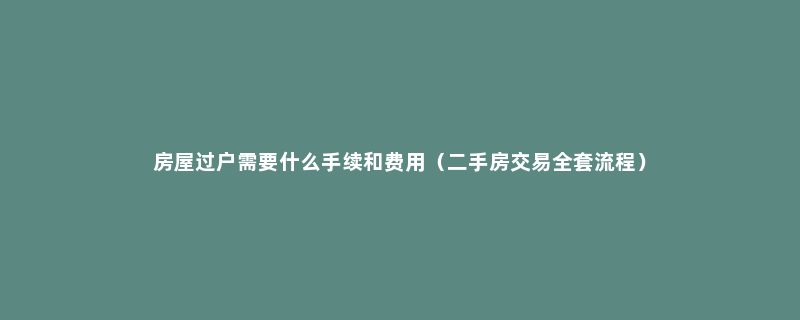 房屋过户需要什么手续和费用（二手房交易全套流程）