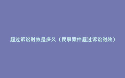 超过诉讼时效是多久（民事案件超过诉讼时效）