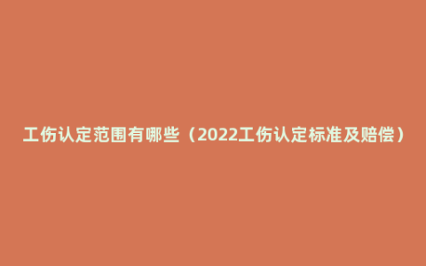 工伤认定范围有哪些（2022工伤认定标准及赔偿）