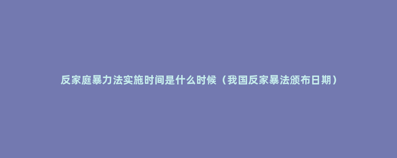 反家庭暴力法实施时间是什么时候（我国反家暴法颁布日期）