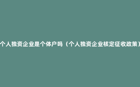 个人独资企业是个体户吗（个人独资企业核定征收政策）