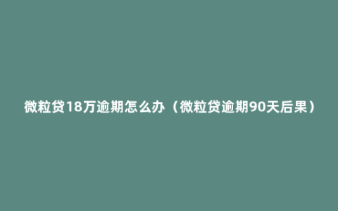 微粒贷18万逾期怎么办（微粒贷逾期90天后果）