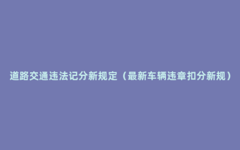 道路交通违法记分新规定（最新车辆违章扣分新规）