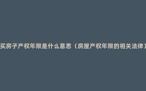 买房子产权年限是什么意思（房屋产权年限的相关法律）