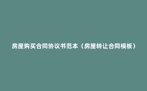 房屋购买合同协议书范本（房屋转让合同模板）