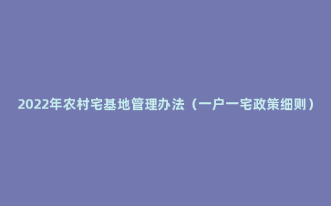 2022年农村宅基地管理办法（一户一宅政策细则）