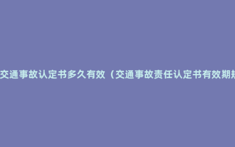 道路交通事故认定书多久有效（交通事故责任认定书有效期规定）