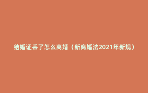 结婚证丢了怎么离婚（新离婚法2021年新规）