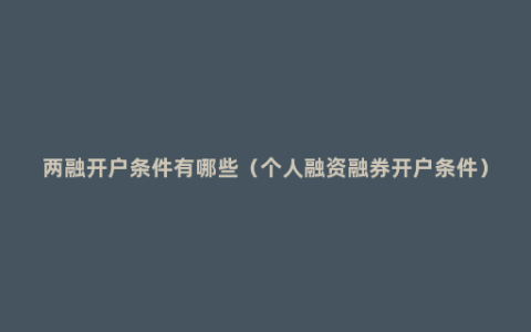 两融开户条件有哪些（个人融资融券开户条件）