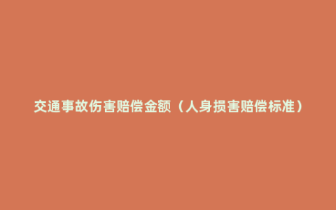 交通事故伤害赔偿金额（人身损害赔偿标准）