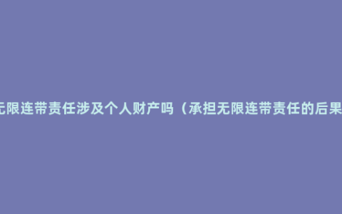 无限连带责任涉及个人财产吗（承担无限连带责任的后果）