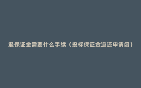 退保证金需要什么手续（投标保证金退还申请函）