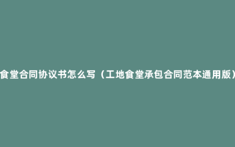 食堂合同协议书怎么写（工地食堂承包合同范本通用版）