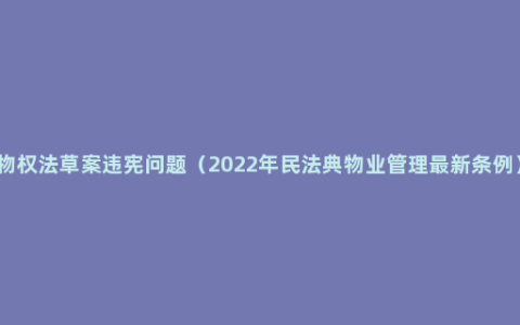 物权法草案违宪问题（2022年民法典物业管理最新条例）