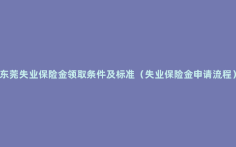 东莞失业保险金领取条件及标准（失业保险金申请流程）